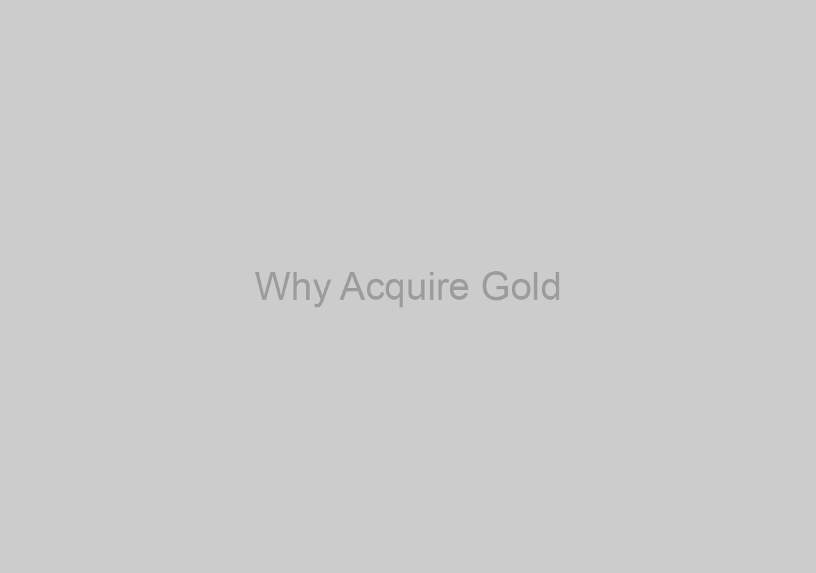 Why Acquire Gold? Protect Your Wide Range With Gold Bullion